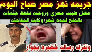 #جريمه تهز مصر صباح اليوم#مق-تل طبيب مصري#وزوجته تحفظ جثمانه بالملح شهر#وتترك رساله خطيره بجواره