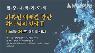 집중 새벽기도회 15일차 ‘회복된 예배를 향한 하나님의 열망II’ (2025-01-08, 수)