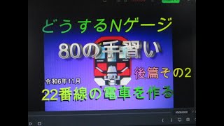 どうするNゲージ　後篇その2　80の手習い　22番線の電車を作って走らせう