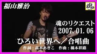 福山雅治  魂リク 『 ひろい世界へ／合唱曲 』 2007.01.06