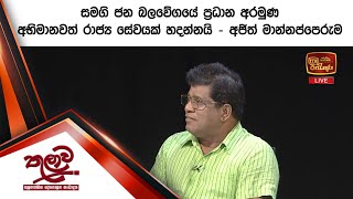 සමගි ජන බලවේගයේ ප්‍රධාන අරමුණ අභිමානවත් රාජ්‍ය සේවයක් හදන්නයි - අජිත්  මාන්නප්පෙරුම