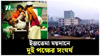 টঙ্গী ইজতেমা ময়দানে তাবলীগ জামাতের দুপক্ষের সং*ঘ*র্ষে নি*হ*ত ২ | Ijtema Maidaan | NTV News