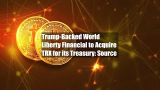 Trump-Backed World Liberty Financial to Acquire TRX for its Treasury: Source