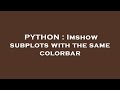 PYTHON : Imshow subplots with the same colorbar