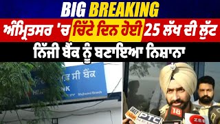 Big Breaking : ਅੰਮ੍ਰਿਤਸਰ 'ਚ ਚਿੱਟੇ ਦਿਨ ਹੋਈ 25 ਲੱਖ ਦੀ ਲੁੱਟ, ਨਿੱਜੀ ਬੈਂਕ ਨੂੰ ਬਣਾਇਆ ਨਿਸ਼ਾਨਾ