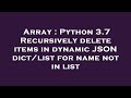 Array : Python 3.7 Recursively delete items in dynamic JSON dict/list for name not in list