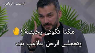 أكثر شئ يجعلك رخيصه أمام الرجل وتجعليه يتلاعب بك كما يشاء..إحذرى | سعد الرفاعي