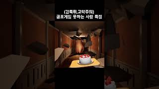 공포게임 못 하는 사람 특: 과몰입 함