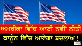 ਅਮਰੀਕਾ ਵਿੱਚ ਆਈ ਨਵੀਂ ਨੀਤੀ ਕਾਨੂੰਨ ਵਿੱਚ ਆਵੇਗਾ ਬਦਲਾਅ!