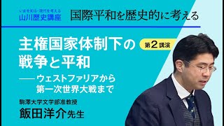 【いまを知る・現代を考える山川歴史講座】〈講演２『主権国会体制下の戦争と平和――ウェストファリアから第一次世界大戦まで』／飯田洋介先生（駒澤大学文学部准教授）〉