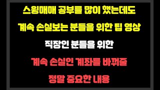 스윙매매 공부를 많이 했는데도 계속 손실보는 분들을 위한 영상 / 직장인 분들을 위한 계좌를 바꿔줄 정말 중요한 내용 / 어차피 볼 사람들만 봅니다...