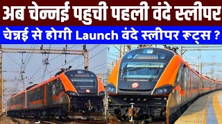 अब चेन्नई पहुची पहली वंदे स्लीपर,चेन्नई से होगी Launch वंदे स्लीपर रूट्स?Vande Sleeper Reach Chennai