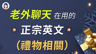 老外聊天在用的英文！这些正宗会话英文你必须知道～ 礼物相关英文｜英语口语进步训练