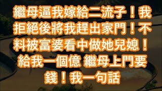 繼母逼我嫁給二流子！我拒絕後將我趕出家門！不料被富婆看中做她兒媳！給我一個億 繼母上門要錢！我一句話