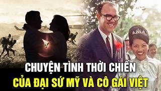 Chuyện tình của cựu Đại sứ Mỹ và cô gái Việt: 'Anh quyết định trở lại để không phải xa em nữa'