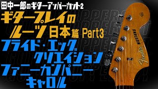 【フライド・エッグ！クリエイション！ファニーカンパニー！キャロル！】田中一郎のギタープレイのルーツ 日本編Part3！！