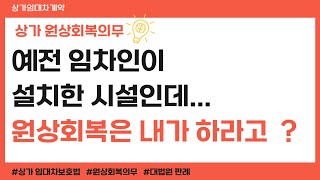 상가 원상회복은 어디까지 해야 할까요? 예전 임차인이 설치한 시설도 내가 철거해야 한다면 억울하지 않을까요 ?