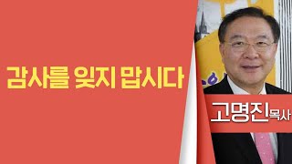 고명진목사_수원중앙교회 | 감사를 잊지 맙시다 | 생명의 말씀