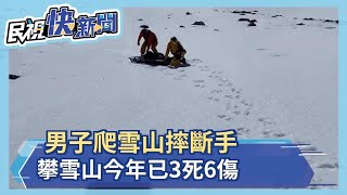 男子爬雪山摔斷手 攀雪山今年已3死6傷－民視新聞