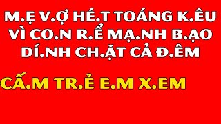 Tâm Sự Đêm Khuya Thầm Kín-M.ẹ V.ợ Hé.t Toáng Kê.u Vì C.on R.ể Mạnh B.ạo Dính Ch.ặt Cả Đ.êm