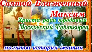 Святой Блаженный Максим Московский Чудотворец Христа ради юродивый молитва история жития