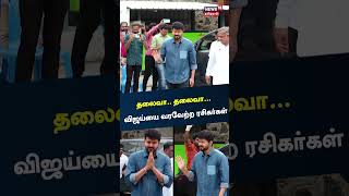 தலைவா.. தலைவா...விஜய்யை வரவேற்ற ரசிகர்கள் | Actor Vijay