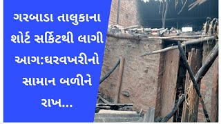 ગરબાડા તાલુકાના શોર્ટ સર્કિટથી લાગી આગ:ઘરવખરીનો સામાન બળીને રાખ...