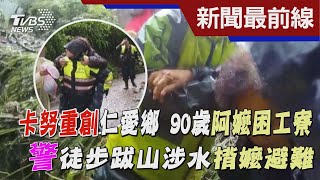 卡努重創仁愛鄉 90歲阿嬤困工寮 警徒步跋山涉水揹嬤避難｜TVBS新聞 @TVBSNEWS01