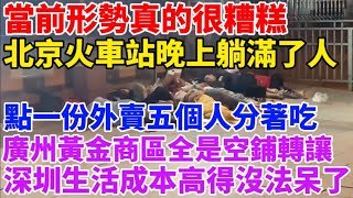 當前中國形勢真的很糟糕！北京火車站晚上躺滿了窮人！店家曝一份外賣被五個人分著吃！廣州黃金商區全是空鋪轉讓！深圳一家六口生活成本高得呆不下去了！