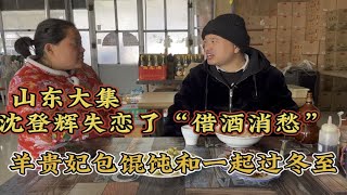 山东大集沈登辉失恋了“借酒消愁”羊贵妃包的馄饨一起过冬至