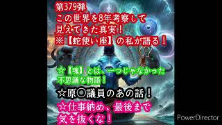 第379弾 この世界を8年考察して見えてきた真実！※【蛇使い座】の私が語る！☆【魂】とは、一つじゃなかった不思議な物語！☆原◯議員のあの話！☆仕事納め、最後まで気を抜くな！