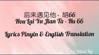 Lyric 胡66-后来遇见他 Hu 66- Hou Lai Yu Jian Ta Pinyin Lyrics And English Translation