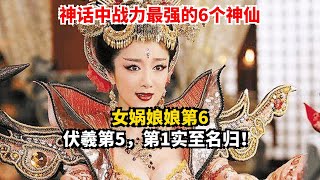 神话中战力最强的6个神仙 女娲娘娘第6 伏羲第5，第1实至名归！