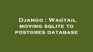 Django : Wagtail moving sqlite to postgres database