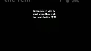 Green screen kids be mad  when they click the remix button 💀☠️ #comedy #trending