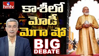 Big Debate : కాశీలో మోడీ మెగా షో | PM Modi | hmtv