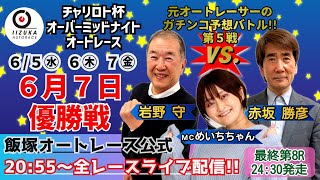 2024/6/7(金)《飯塚オート公式》チャリロト杯オーバーミッドナイトオートレース【優勝戦】8R優勝戦･24時30分発走予定