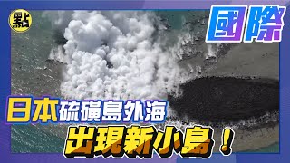 【每日國際】日本硫磺島外海出現新小島!海底火山爆後「堆積物形成」 誕生畫面曝｜ @中天2台ctiplusnews