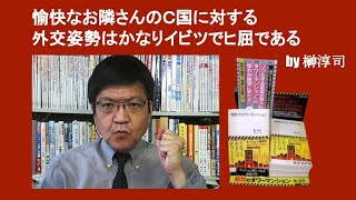 愉快なお隣さんのＣ国に対する外交姿勢はかなりイビツでヒ屈である　by 榊淳司