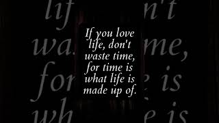 If you love life, don't waste time, for time is what life is made up of