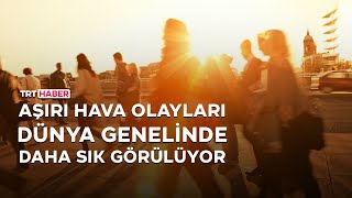 Aşırı hava olayları dünya genelinde daha sık görülüyor