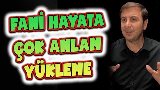 Fani Hayata Çok Anlam Yükleme