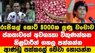 රුපියල් කොටි 8000ක ලූණු වංචාව.ජනතාවගේ අවශ්‍යතා විකුණන්කන නිළධාරීන් ගහල පන්නන්න.ආණ්ඩු පත්කලේ  හොයන්න