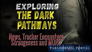 EXPLORING THE DARK PATHWAYS - News, Trucker Encounters, Strangeness and MORE