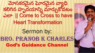 మోసకరమైన ఘోరమైన వ్యాధి కలిగిన హృదయాన్ని మార్చుకోవటం ఎలా||Come to Cross to have Heart Transformation