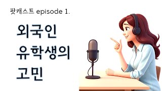 PODCAST epi 1. 외국인 유학생의 고민