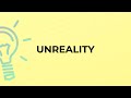 What is the meaning of the word UNREALITY?