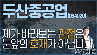 두산중공업(034020) - 제가 바라보는 관점은 눈앞의 호재가 아닙니다.