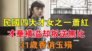 民國「四大才女」之一的蕭紅，才華橫溢卻叛逆無比，31歲香消玉殞 【舊時風雲】