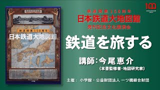 『日本鉄道大地図館』刊行記念文化講演会「鉄道を旅する」